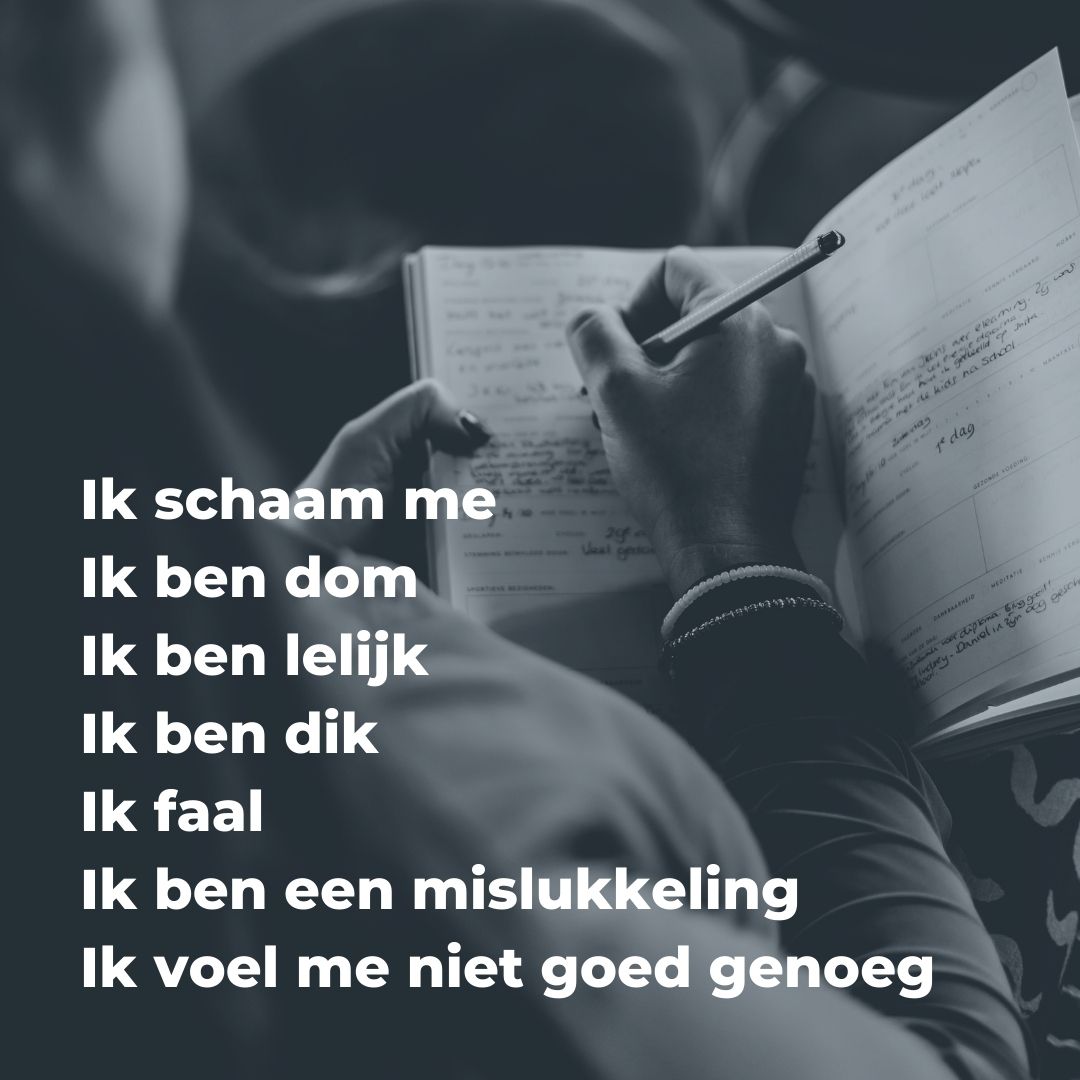 Ik schaam me Ik ben dom Ik ben lelijk Ik ben dik Ik faal Ik ben een mislukkeling Ik voel me niet goed genoeg